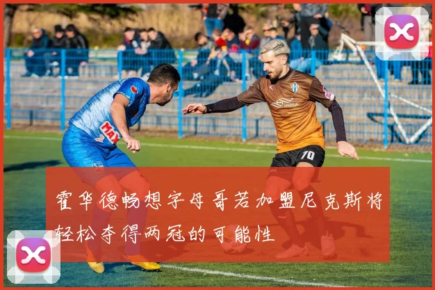 霍华德畅想字母哥若加盟尼克斯将轻松夺得两冠的可能性