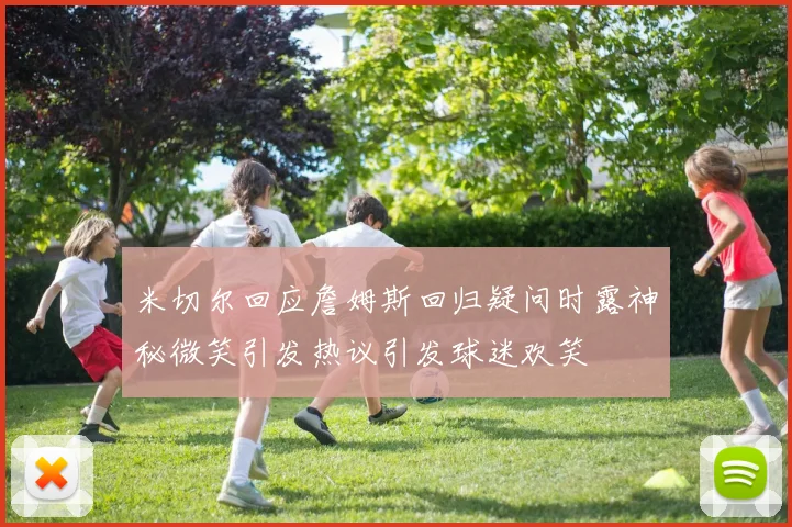 米切尔回应詹姆斯回归疑问时露神秘微笑引发热议引发球迷欢笑
