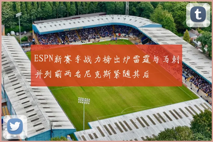ESPN新赛季战力榜出炉雷霆与马刺并列前两名尼克斯紧随其后