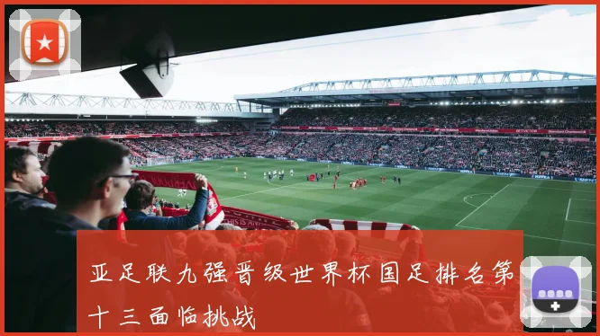 亚足联九强晋级世界杯国足排名第十三面临挑战