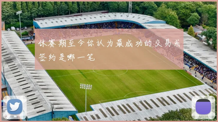 休赛期至今你认为最成功的交易或签约是哪一笔