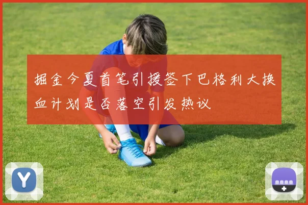 掘金今夏首笔引援签下巴格利大换血计划是否落空引发热议