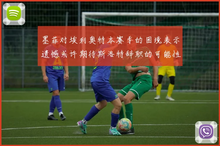 墨菲对埃利奥特本赛季的困境表示遗憾或许期待斯洛特辞职的可能性