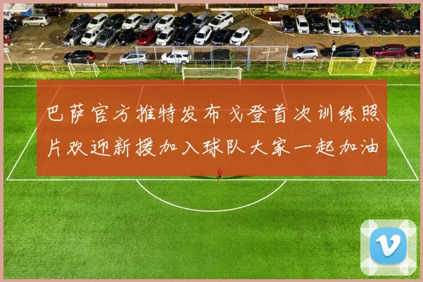 巴萨官方推特发布戈登首次训练照片欢迎新援加入球队大家一起加油