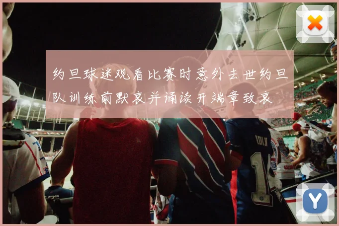 约旦球迷观看比赛时意外去世约旦队训练前默哀并诵读开端章致哀