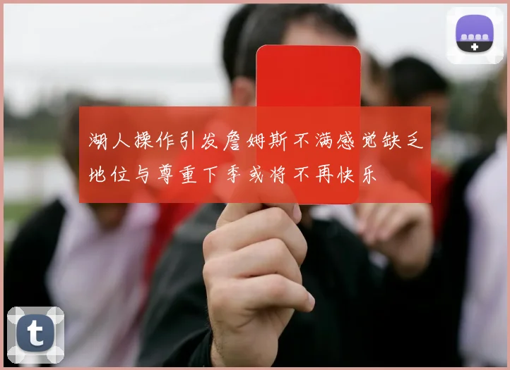 湖人操作引发詹姆斯不满感觉缺乏地位与尊重下季或将不再快乐