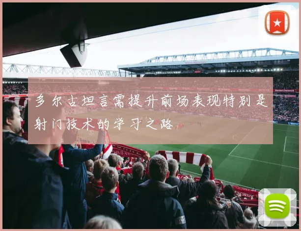 多尔古坦言需提升前场表现特别是射门技术的学习之路